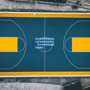 南北星光映照迥异路，CBA全明星盛宴升温，NBA传统赛事面临存续挑战