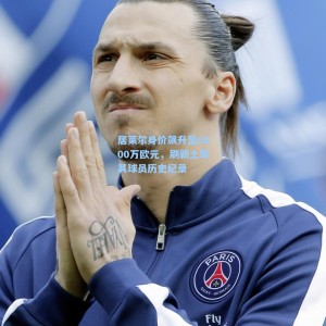 居莱尔身价飙升至6000万欧元，刷新土耳其球员历史纪录