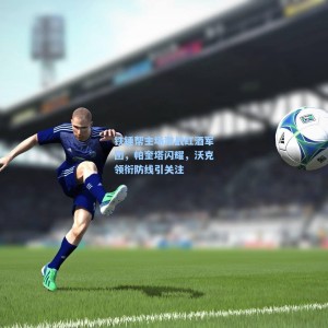 铁锤帮主场激战红酒军团，帕奎塔闪耀，沃克领衔防线引关注