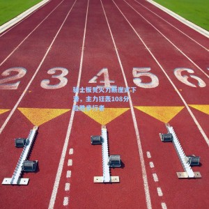 骑士板凳火力断崖式下滑，主力狂轰108分险胜步行者