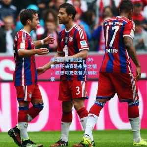 维埃拉深情回望，06世界杯决赛是永生之憾，最想与克洛普共谱新章