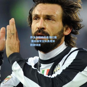 伊戈尔双响炮击溃红魔 赛后盛赞全队表现并致谢球迷