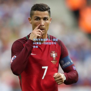 岁月不负追梦人—回望08黄金一代的坚守与传承