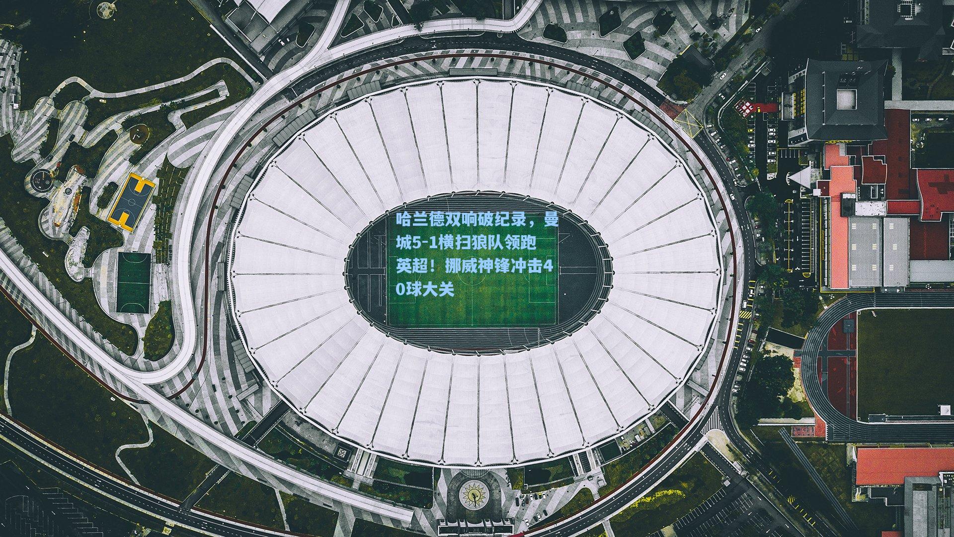哈兰德双响破纪录，曼城5-1横扫狼队领跑英超！挪威神锋冲击40球大关