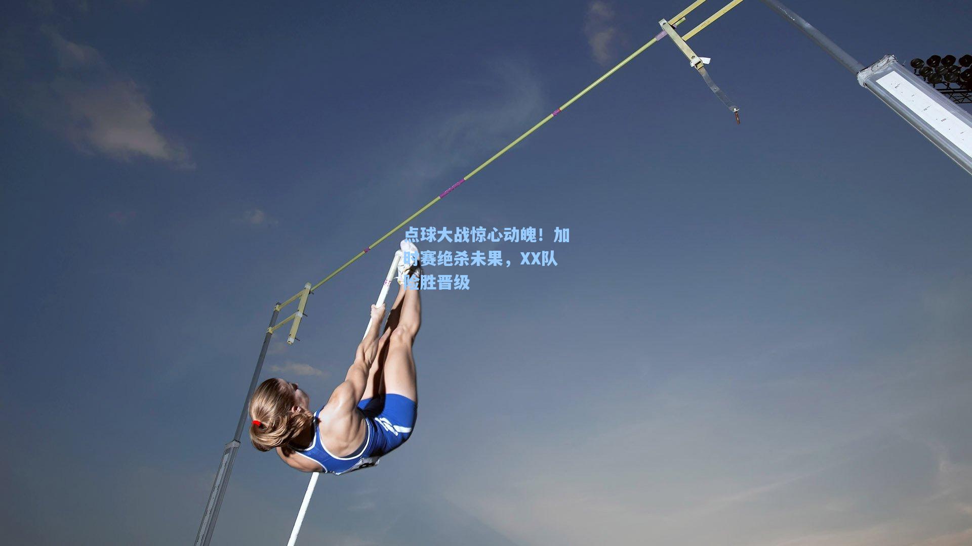 点球大战惊心动魄！加时赛绝杀未果，XX队险胜晋级