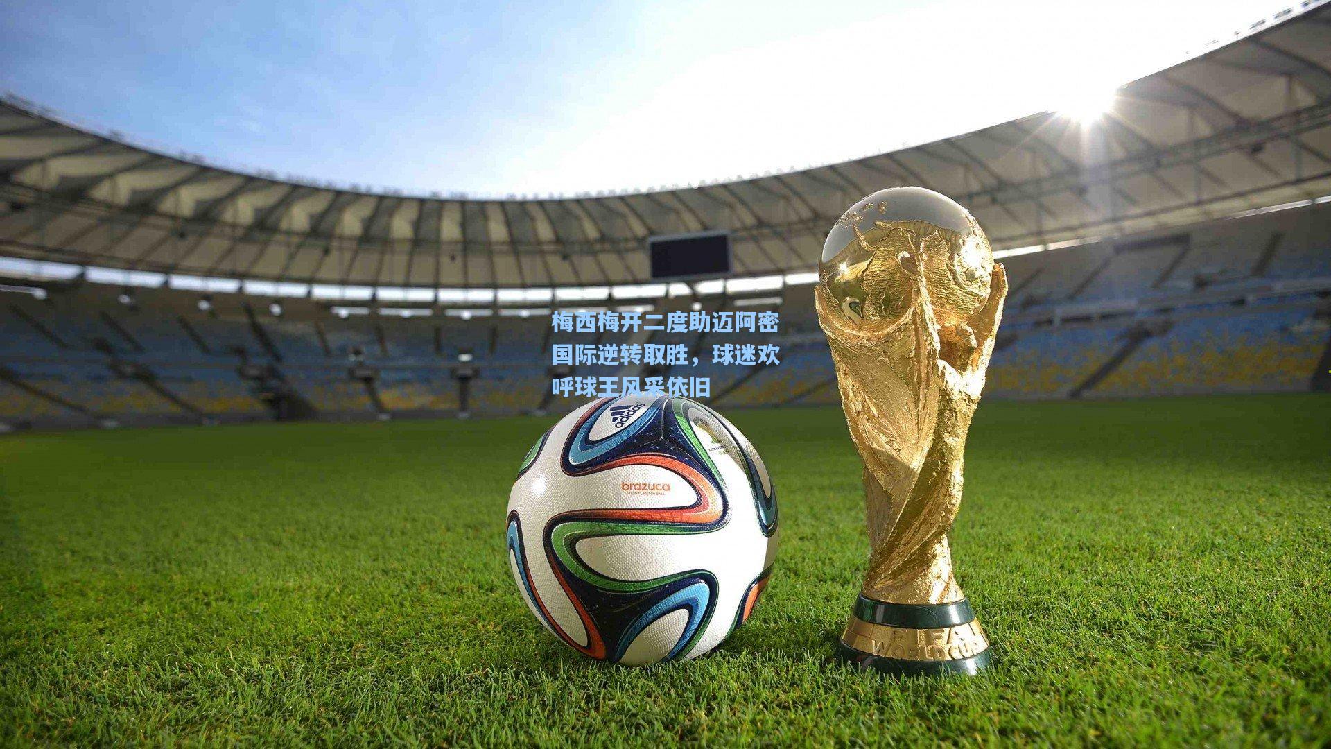 梅西梅开二度助迈阿密国际逆转取胜，球迷欢呼球王风采依旧