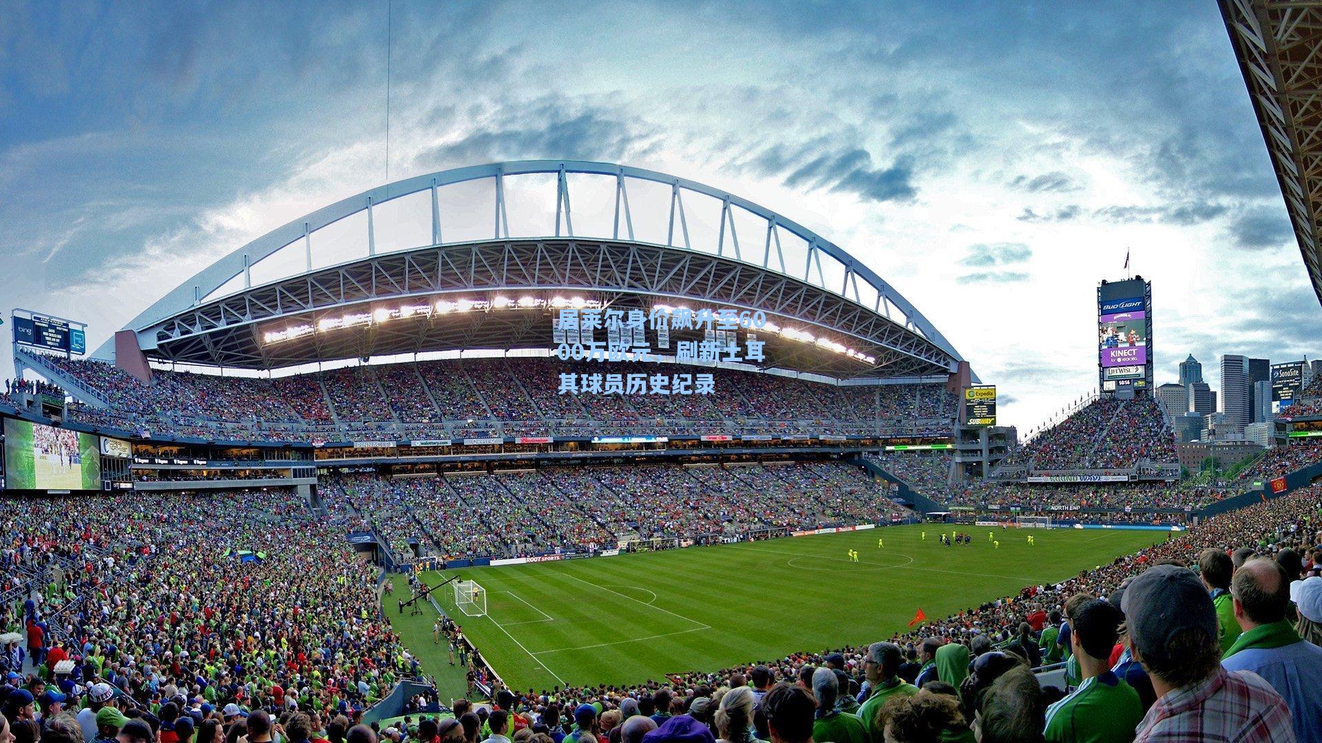 居莱尔身价飙升至6000万欧元,刷新土耳其球员历史纪录