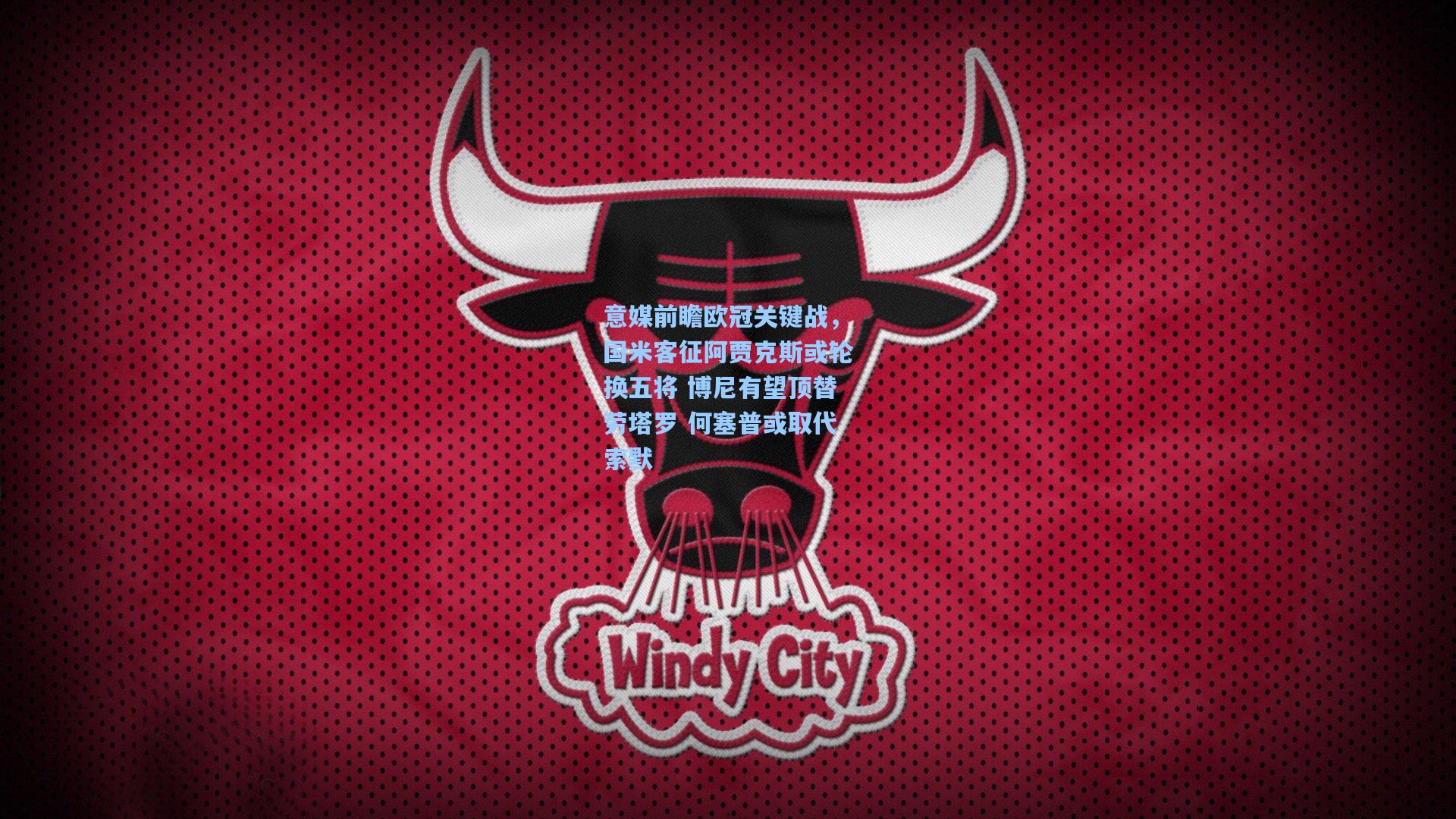 意媒前瞻欧冠关键战，国米客征阿贾克斯或轮换五将 博尼有望顶替劳塔罗 何塞普或取代索默