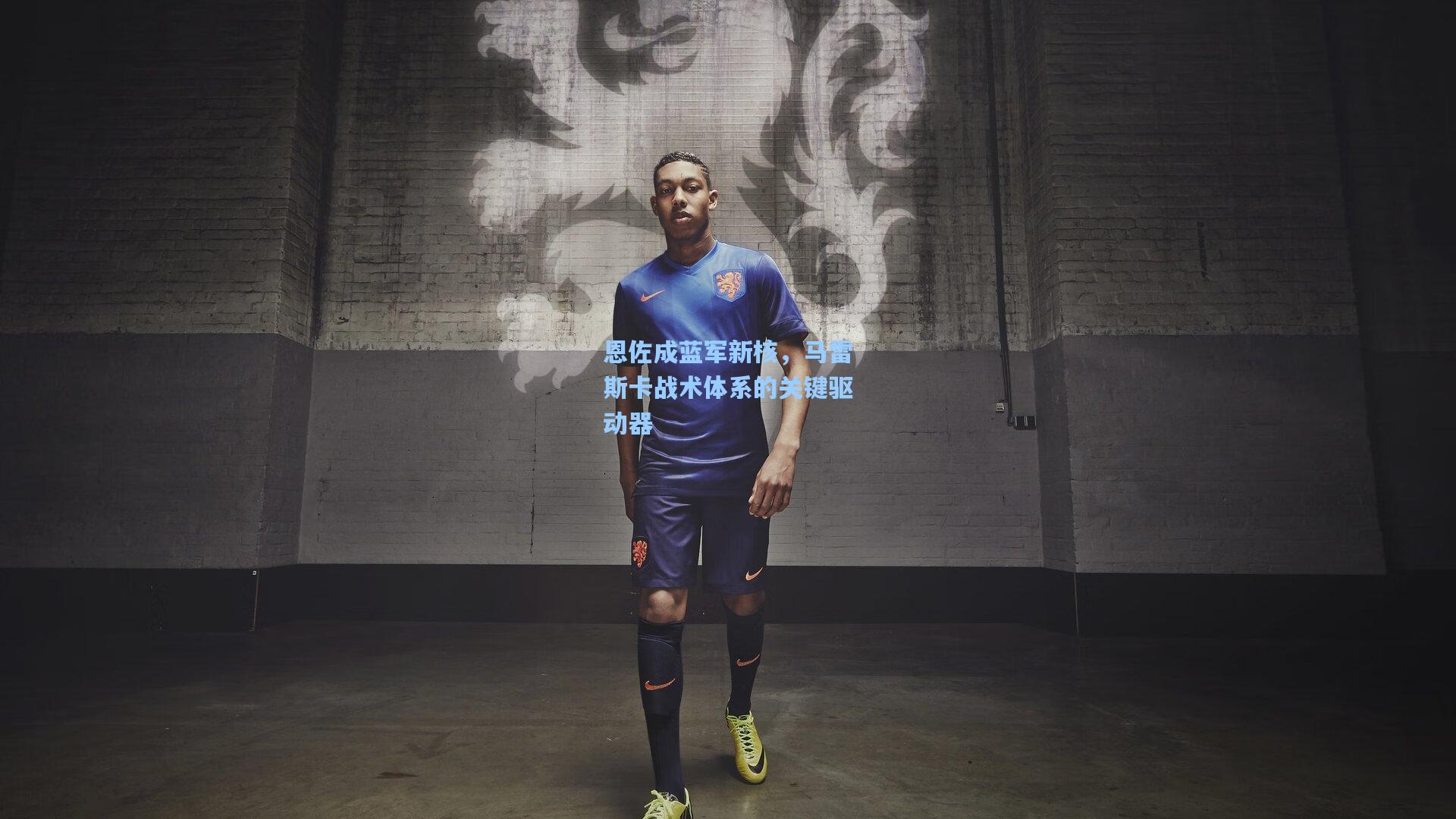 恩佐成蓝军新核，马雷斯卡战术体系的关键驱动器