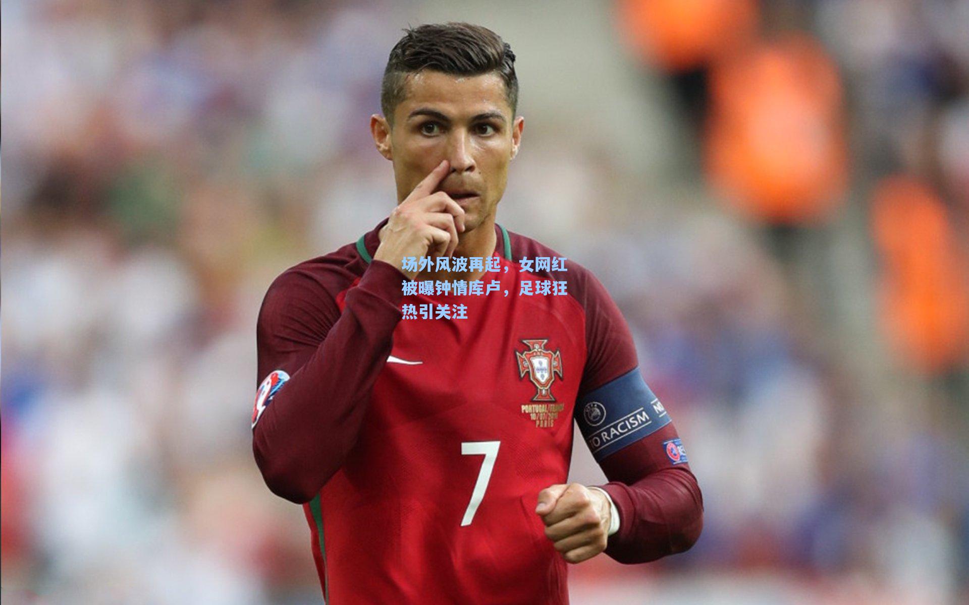 场外风波再起，女网红被曝钟情库卢，足球狂热引关注