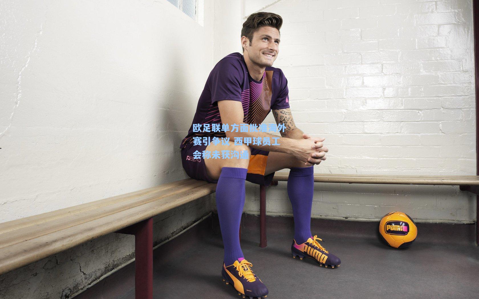 欧足联单方面批准海外赛引争议 西甲球员工会称未获沟通