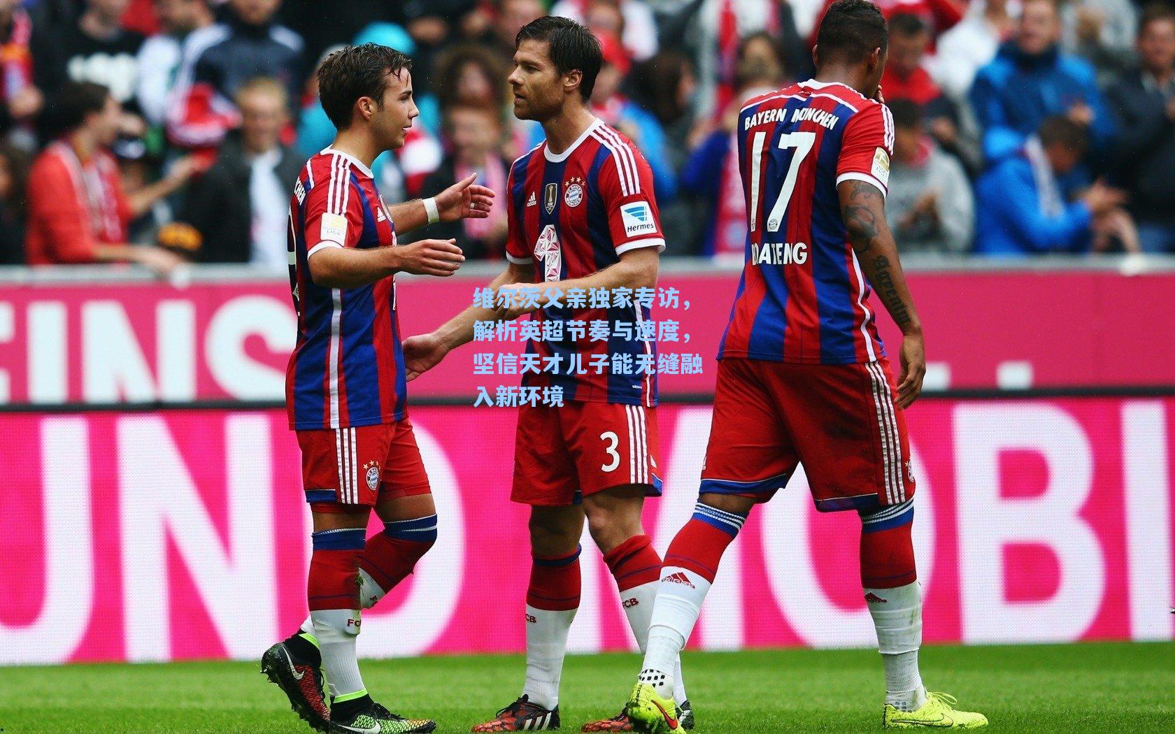 维尔茨父亲独家专访，解析英超节奏与速度，坚信天才儿子能无缝融入新环境