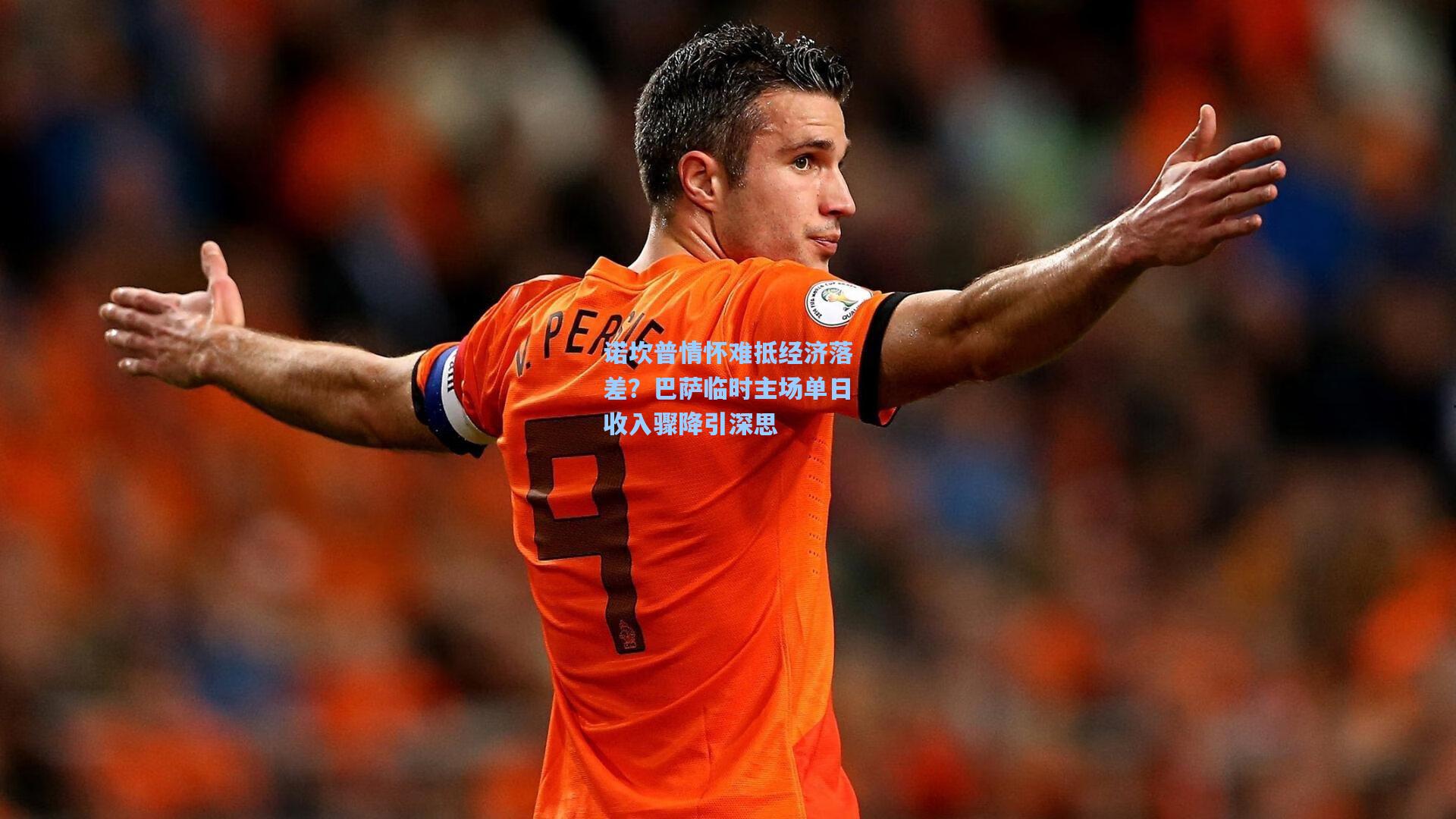 诺坎普情怀难抵经济落差？巴萨临时主场单日收入骤降引深思