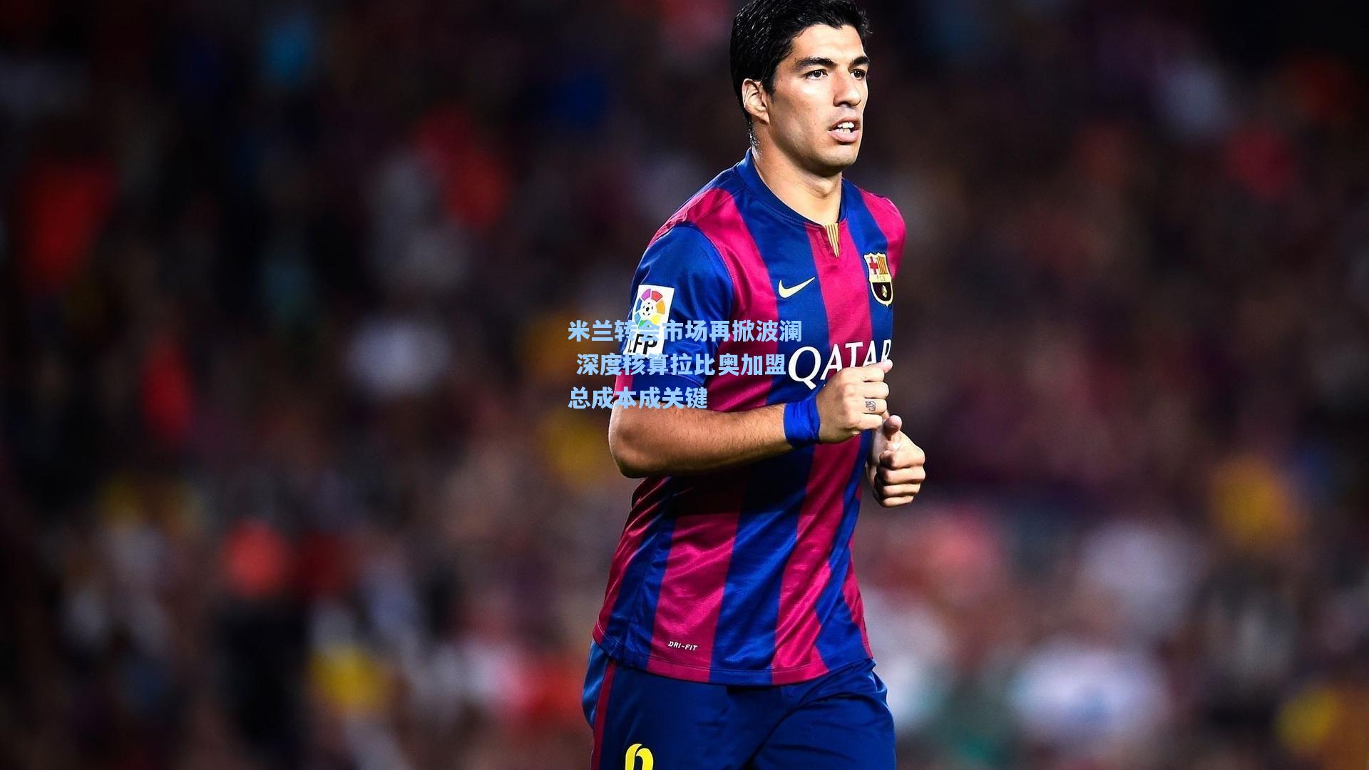 米兰转会市场再掀波澜 深度核算拉比奥加盟总成本成关键