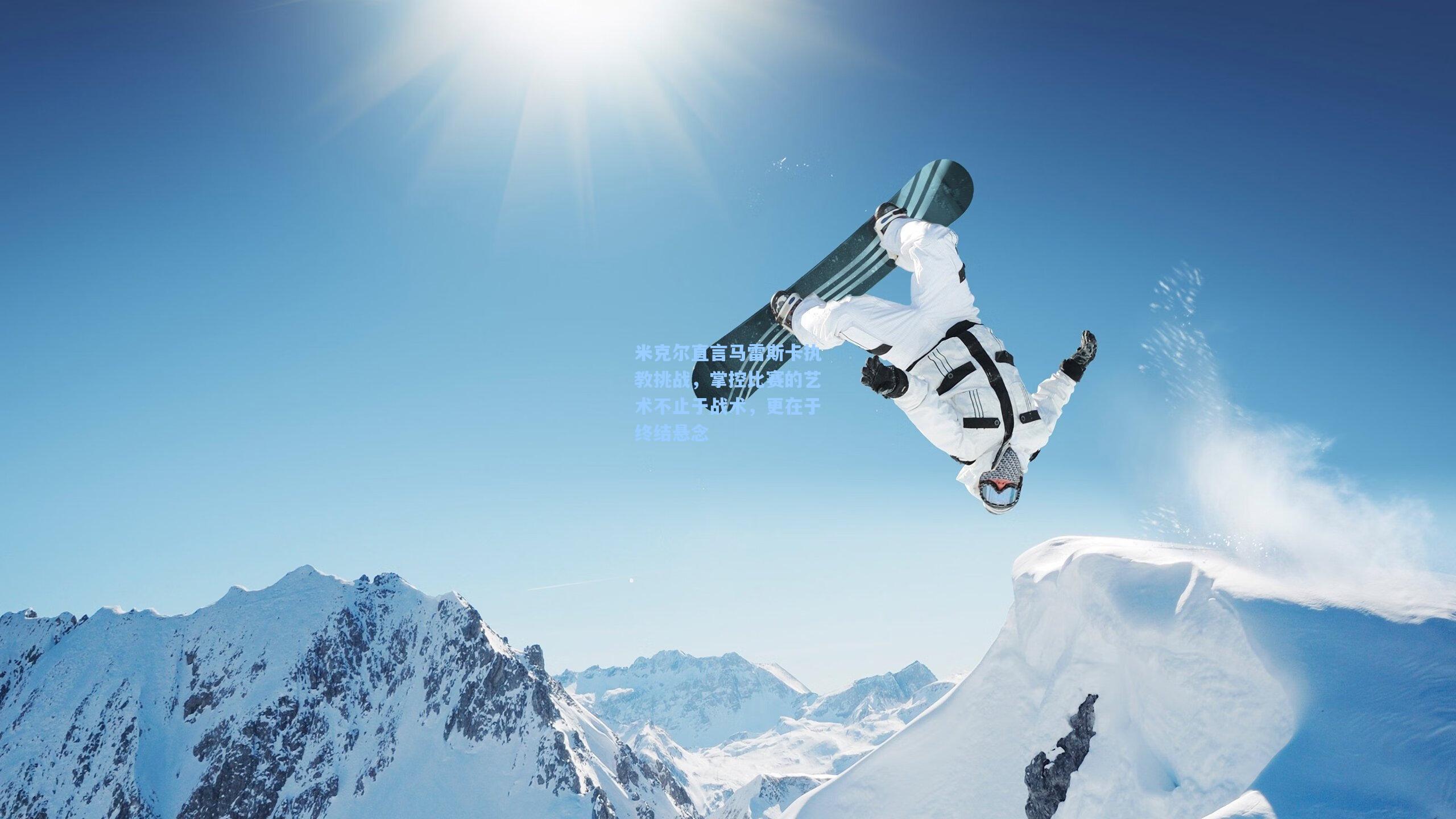 米克尔直言马雷斯卡执教挑战,掌控比赛的艺术不止于战术,更在于终结悬念