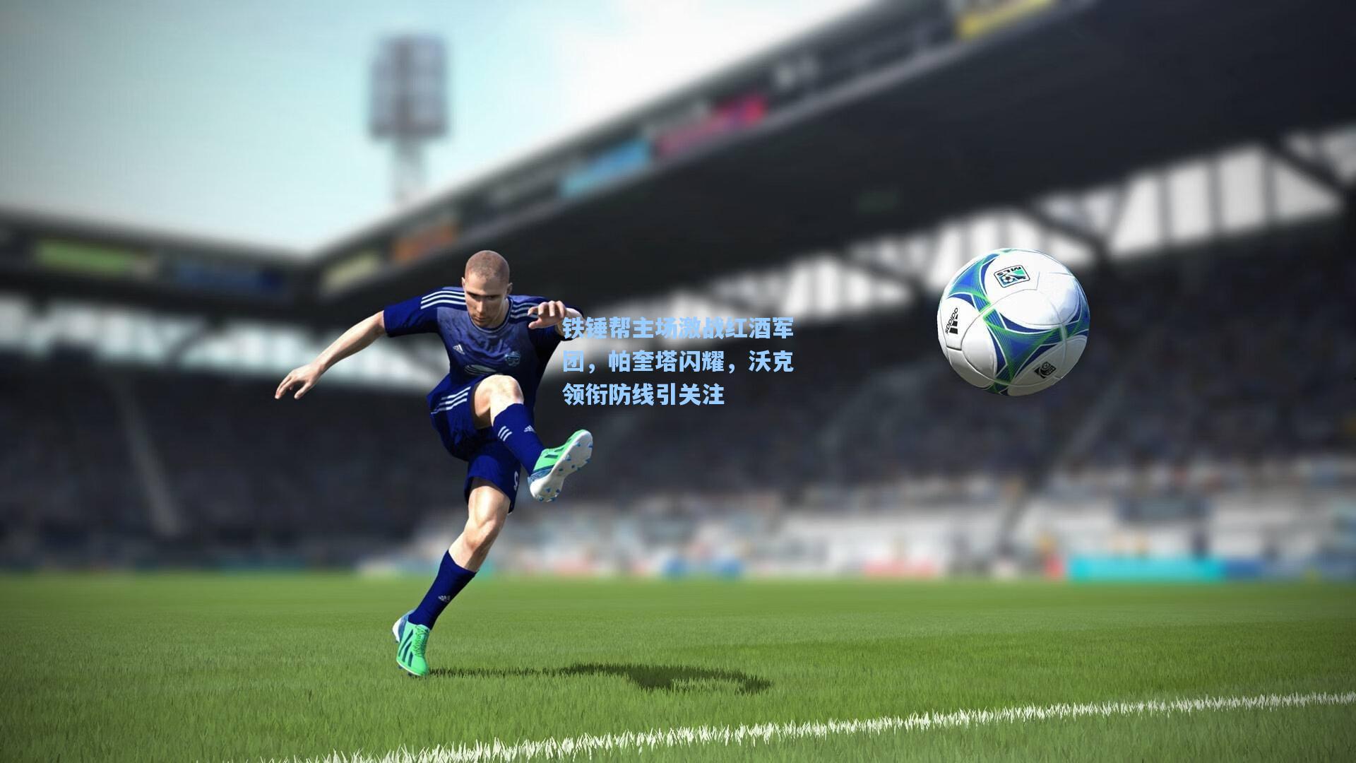 铁锤帮主场激战红酒军团,帕奎塔闪耀,沃克领衔防线引关注