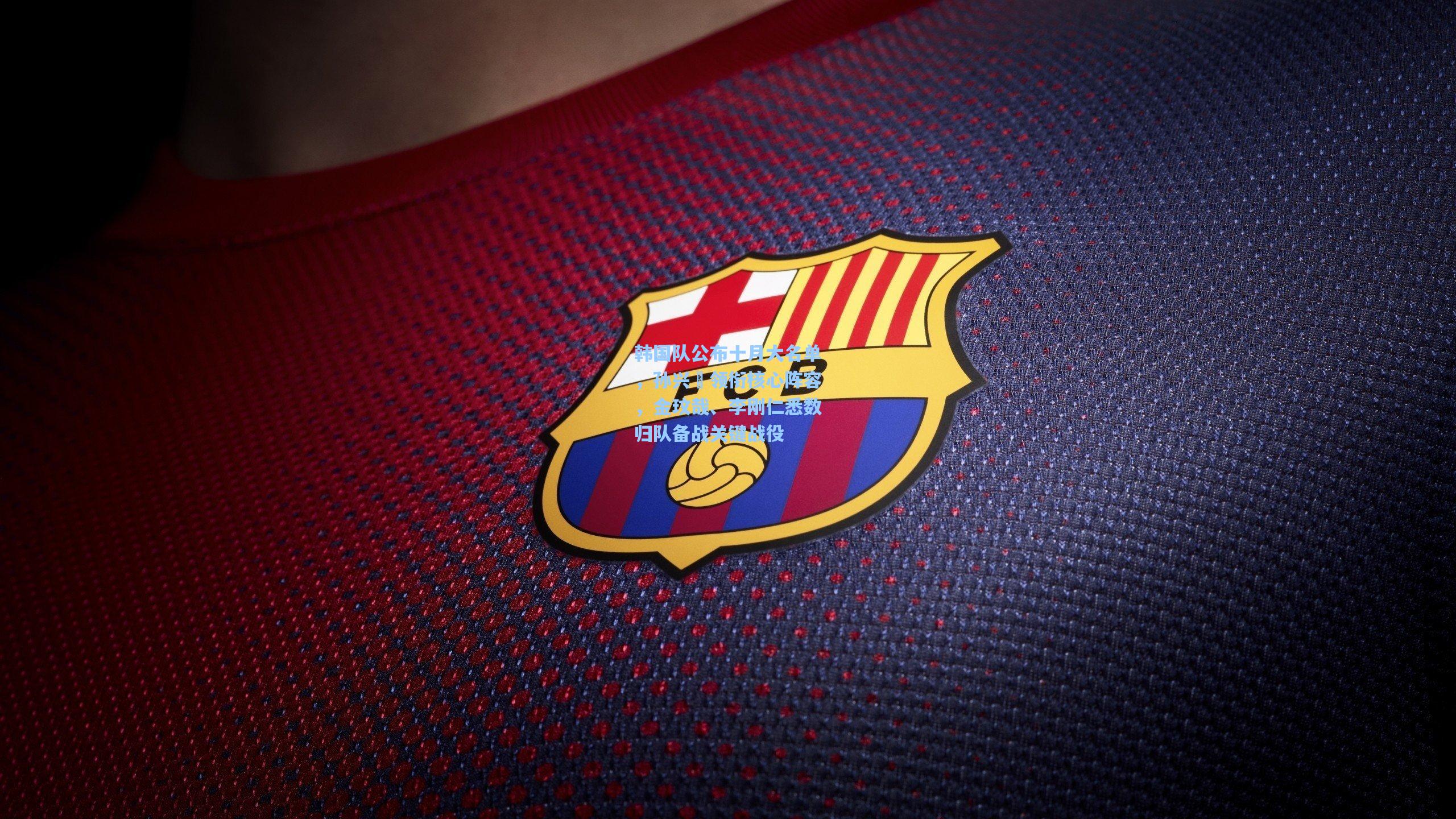 韩国队公布十月大名单，孙兴慜领衔核心阵容，金玟哉、李刚仁悉数归队备战关键战役