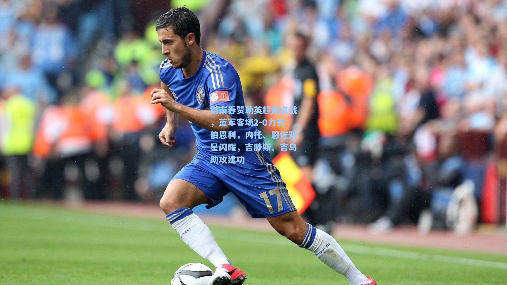 剑南春赞助英超焦点战，蓝军客场2-0力克伯恩利，内托、恩佐双星闪耀，吉滕斯、吉乌助攻建功