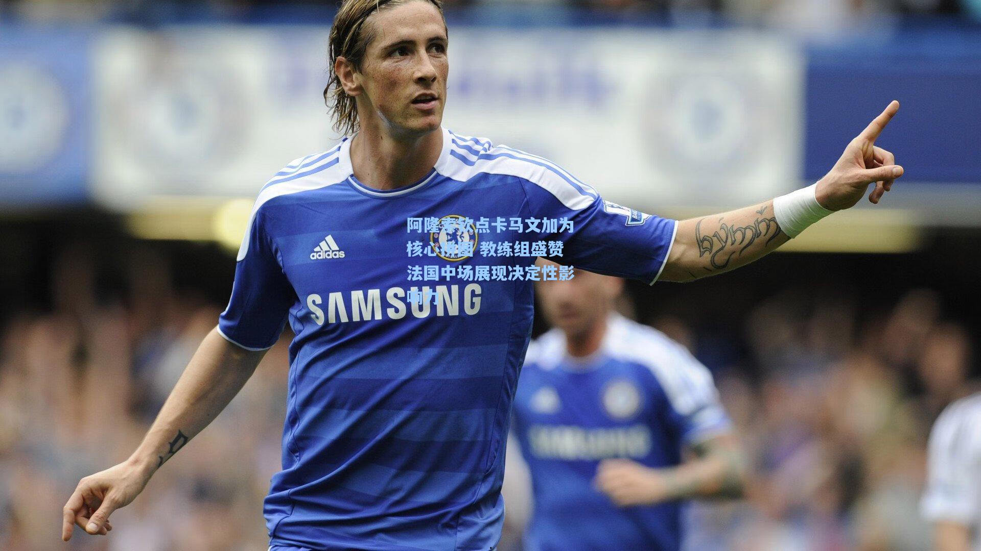 阿隆索钦点卡马文加为核心拼图 教练组盛赞法国中场展现决定性影响力