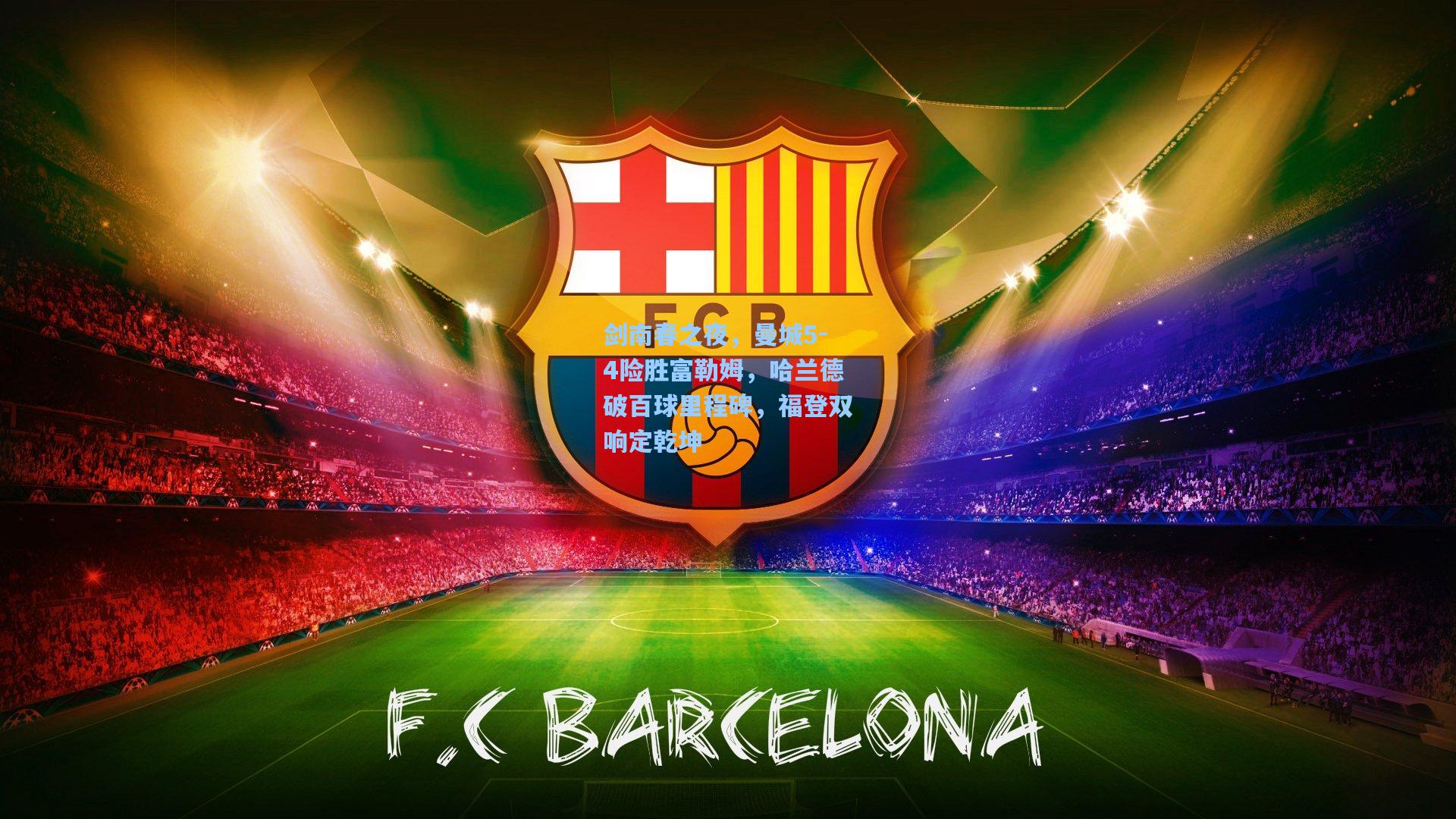 剑南春之夜，曼城5-4险胜富勒姆，哈兰德破百球里程碑，福登双响定乾坤