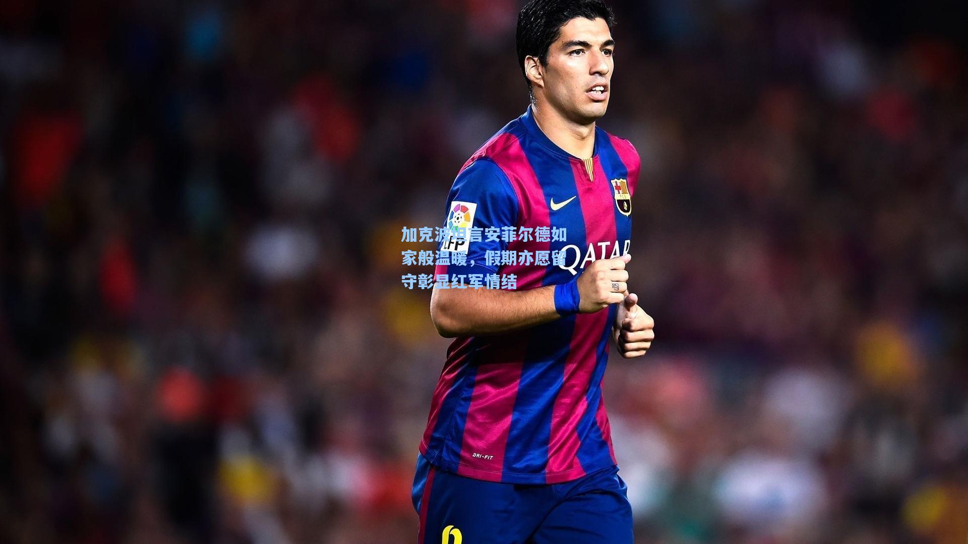 加克波坦言安菲尔德如家般温暖,假期亦愿留守彰显红军情结