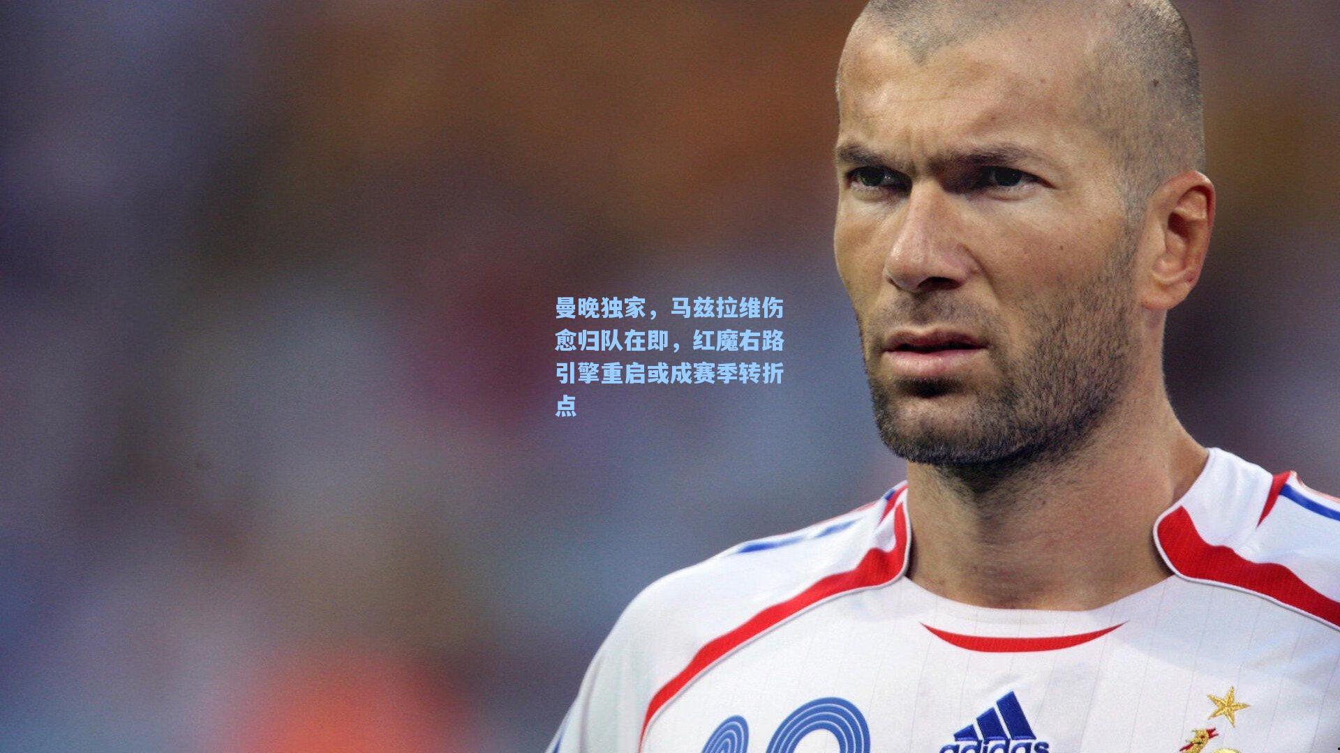 曼晚独家，马兹拉维伤愈归队在即，红魔右路引擎重启或成赛季转折点