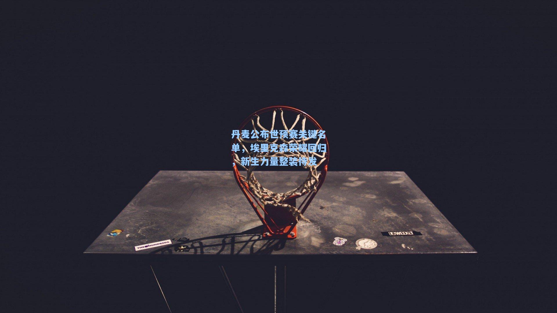 丹麦公布世预赛关键名单，埃里克森荣耀回归，新生力量整装待发