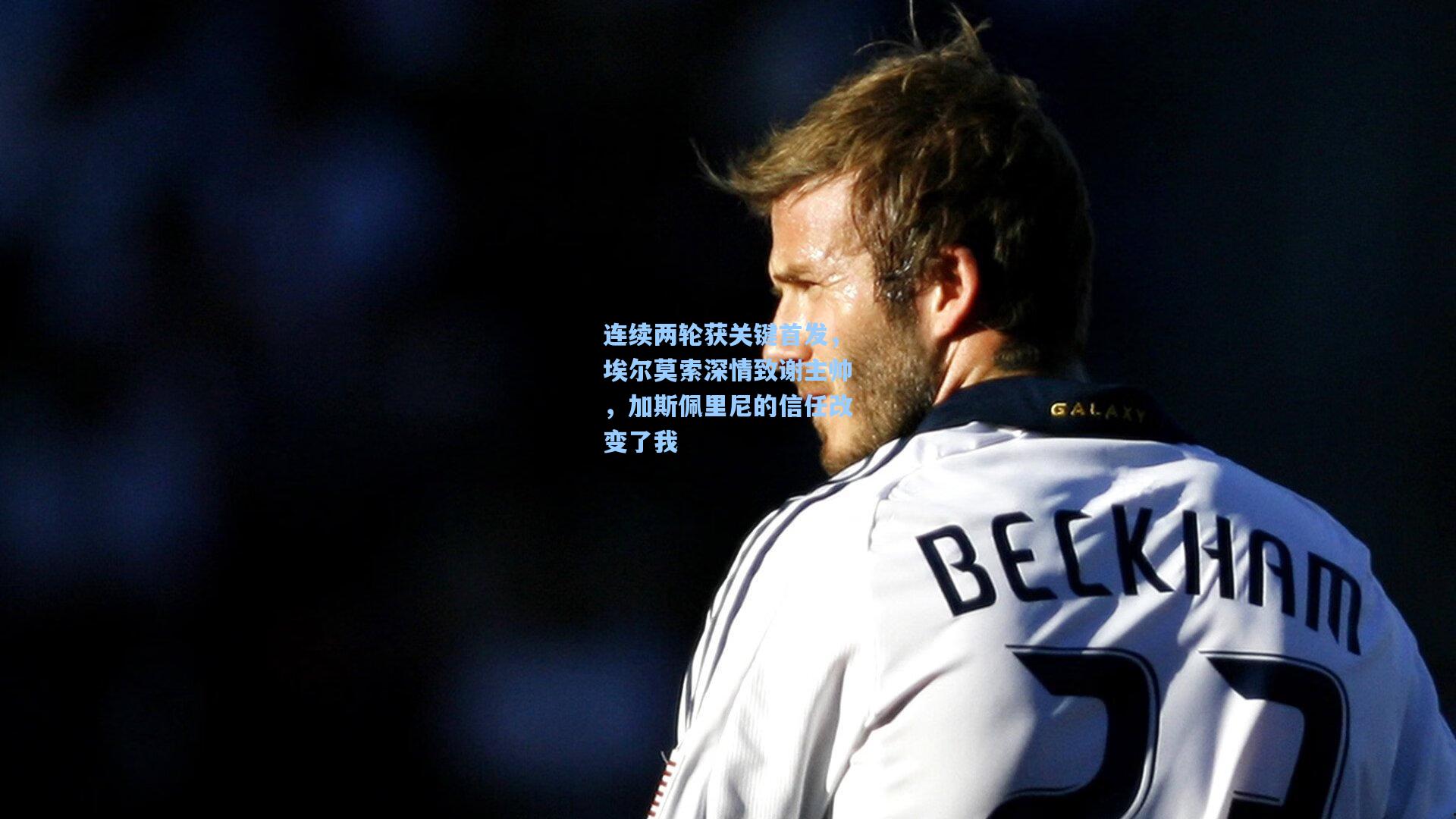 连续两轮获关键首发，埃尔莫索深情致谢主帅，加斯佩里尼的信任改变了我