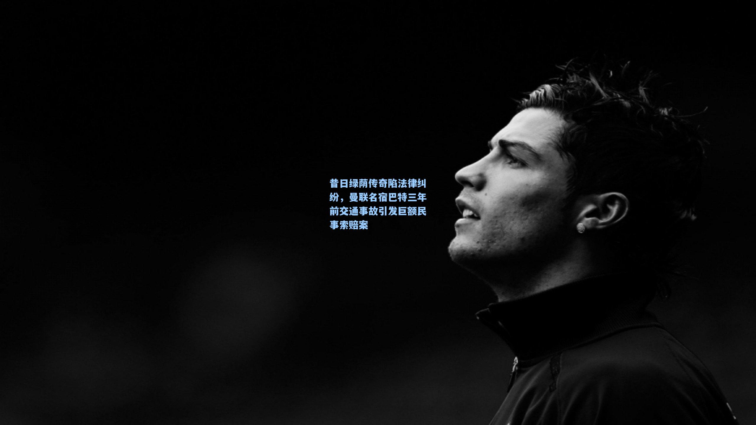 昔日绿荫传奇陷法律纠纷,曼联名宿巴特三年前交通事故引发巨额民事索赔案